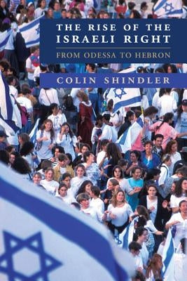 The Rise of the Israeli Right: From Odessa to Hebron by Shindler, Colin