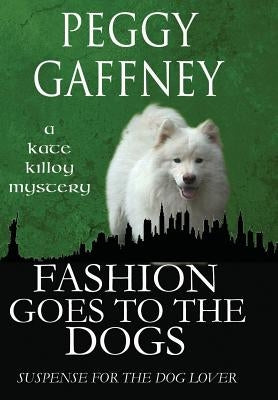 Fashion Goes to the Dogs - A Kate Killoy Mystery: Suspense for the Dog Lover by Gaffney, Peggy