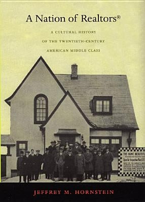 A Nation of Realtors(r): A Cultural History of the Twentieth-Century American Middle Class by Hornstein, Jeffrey M.