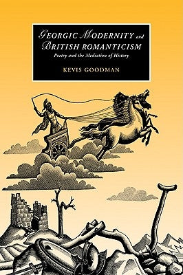 Georgic Modernity and British Romanticism: Poetry and the Mediation of History by Goodman, Kevis