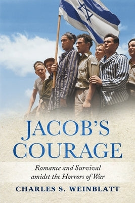 Jacob's Courage: Romance and Survival amidst the Horrors of War by Weinblatt, Charles S.