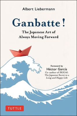 Ganbatte!: The Japanese Art of Always Moving Forward by Liebermann, Albert