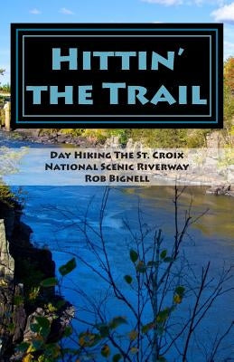 Hittin' the Trail: Day Hiking the St. Croix National Scenic Riverway by Bignell, Rob