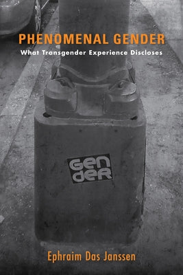 Phenomenal Gender: What Transgender Experience Discloses by Janssen, Ephraim Das