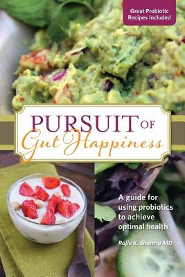 Pursuit of Gut Happiness: A Scientific and Simple Guide to Use Probiotics to Achieve Optimal Gut Health by Sharma, Rajiv
