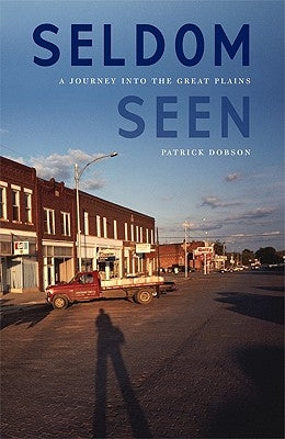 Seldom Seen: A Journey Into the Great Plains by Dobson, Patrick