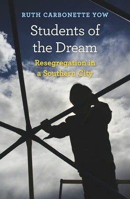 Students of the Dream: Resegregation in a Southern City by Yow, Ruth Carbonette