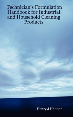 Technician's Formulation Handbook for Industrial and Household Cleaning Products by Hannan, Henry J.