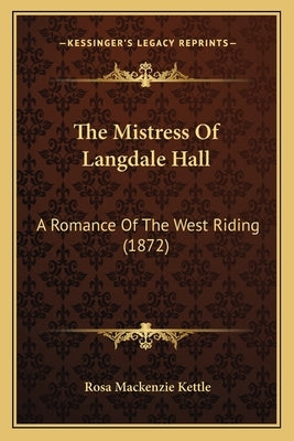 The Mistress Of Langdale Hall: A Romance Of The West Riding (1872) by Kettle, Rosa MacKenzie