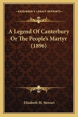 A Legend Of Canterbury Or The People's Martyr (1896) by Stewart, Elizabeth M.