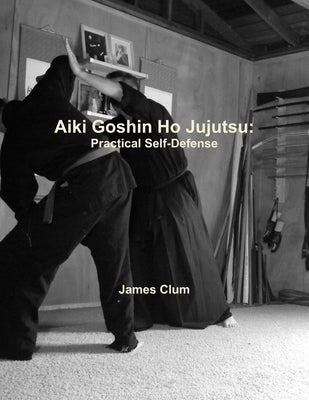 Aiki Goshin Ho Jujutsu: Practical Self-Defense by Clum, James