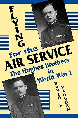 Flying for the Air Service: The Hughes Brothers in World War 1 by Vaughan, David K.
