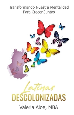 Latinas Descolonizadas: Transformando Nuestra Mentalidad Para Crecer Juntas by Aloe, Valeria