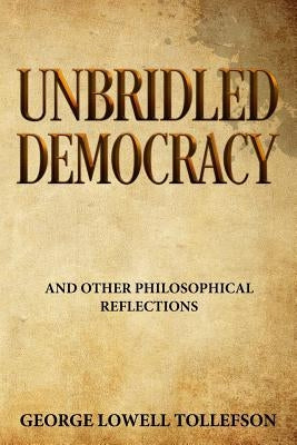 Unbridled Democracy: and Other Philosophical Reflections by Tollefson, George Lowell