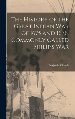 The History of the Great Indian War of 1675 and 1676, Commonly Called Philip's War by Church, Benjamin
