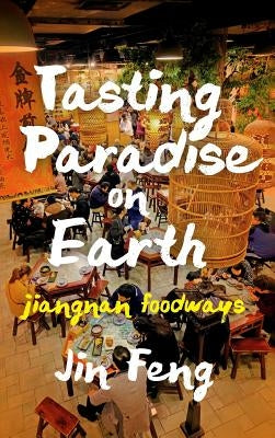 Tasting Paradise on Earth: Jiangnan Foodways by Feng, Jin