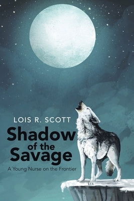 Shadow of the Savage: A Young Nurse on the Frontier by Scott, Lois R.