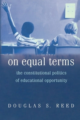 On Equal Terms: The Constitutional Politics of Educational Opportunity by Reed, Douglas S.