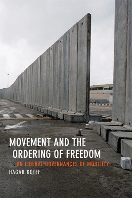 Movement and the Ordering of Freedom: On Liberal Governances of Mobility by Kotef, Hagar