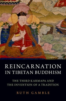 Reincarnation in Tibetan Buddhism: The Third Karmapa and the Invention of a Tradition by Gamble, Ruth