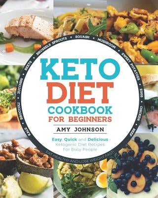 Keto Diet Cookbook for Beginners: Easy, Quick and Delicious Ketogenic Diet Recipes For Busy People Eat Healthy and Lose Weight Fast! by Johnson, Amy