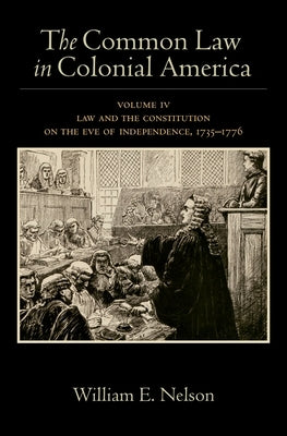 The Common Law in Colonial America: Volume IV: Law and the Constitution on the Eve of Independence, 1735-1776 by Nelson, William E.