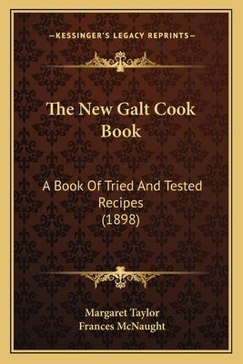 The New Galt Cook Book: A Book Of Tried And Tested Recipes (1898) by Taylor, Margaret