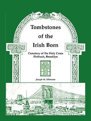 Tombstones of the Irish Born: Cemetery of the Holy Cross, Flatbush, Brooklyn by Silinonte, Joseph M.