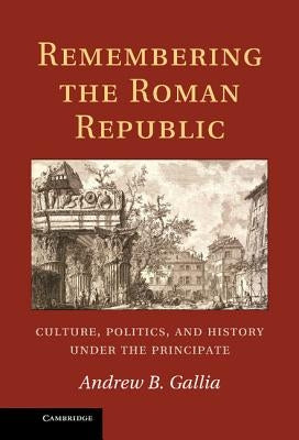 Remembering the Roman Republic by Gallia, Andrew B.