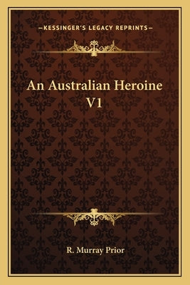 An Australian Heroine V1 by Prior, R. Murray