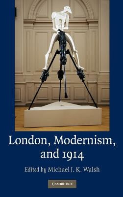 London, Modernism, and 1914 by Walsh, Michael J. K.