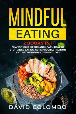 Mindful Eating: Change your Habits and Learn How to Stop Binge Eating, Cure Procrastination and Get Permanent Weight Loss (2 Books in by Colombo, David