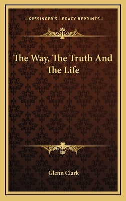 The Way, the Truth and the Life by Clark, Glenn