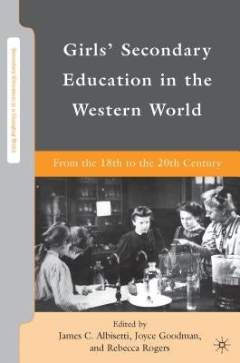 Girls' Secondary Education in the Western World: From the 18th to the 20th Century by Goodman, J.