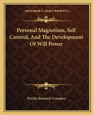 Personal Magnetism, Self Control, and the Development of Will Power by Psychic Research Comapny