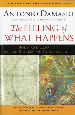 The Feeling of What Happens: Body and Emotion in the Making of Consciousness by Damasio, Antonio