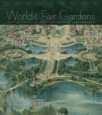 World's Fair Gardens: Shaping American Landscapes by Maloney, Cathy Jean