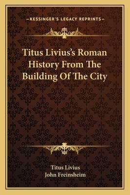 Titus Livius's Roman History From The Building Of The City by Livius, Titus