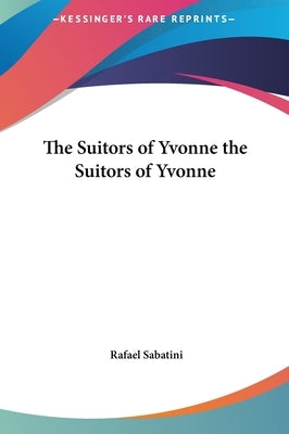 The Suitors of Yvonne the Suitors of Yvonne by Sabatini, Rafael