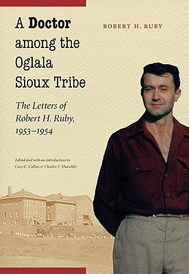 A Doctor Among the Oglala Sioux Tribe: The Letters of Robert H. Ruby, 1953-1954 by Ruby, Robert H.