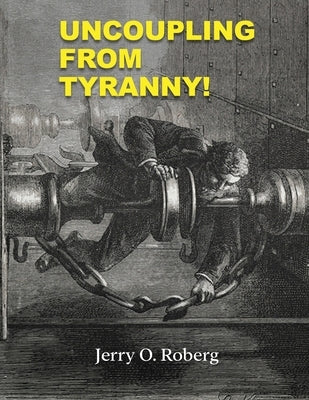 Uncoupling From Tyranny by O. Roberg, Jerry