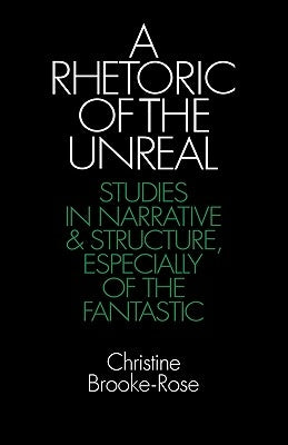 A Rhetoric of the Unreal: Studies in Narrative and Structure, Especially of the Fantastic by Brooke-Rose, Christine