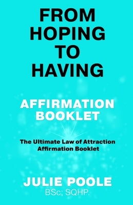 From Hoping to Having Affirmation Booklet: The Ultimate Law of Attraction Affirmation Booklet by Poole, Julie