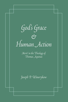 God's Grace and Human Action: Merit' in the Theology of Thomas Aquinas by Wawrykow, Joseph P.
