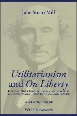 Utilitarianism and on Liberty: Including Mill's 'Essay on Bentham' and Selections from the Writings of Jeremy Bentham and John Austin by Warnock, Mary