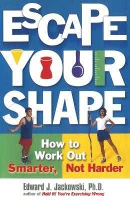 Escape Your Shape: How to Work Out Smarter, Not Harder by Jackowski, Edward J.