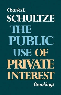 The Public Use of Private Interest by Schultze, Charles L.