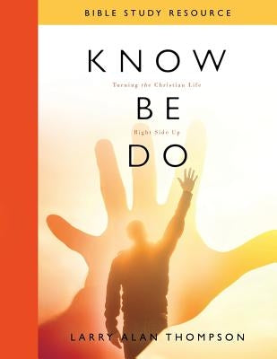 Know Be Do Bible Study Resource: Turning the Christian Life Right Side Up by Thompson, Larry Alan