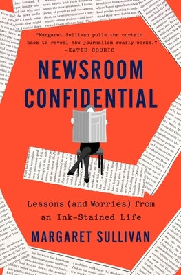 Newsroom Confidential: Lessons (and Worries) from an Ink-Stained Life by Sullivan, Margaret