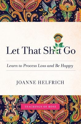 Let That Shit Go: Learn to Process Loss and Be Happy by Rose, (spirit)